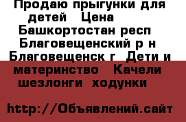 Продаю прыгунки для детей › Цена ­ 450 - Башкортостан респ., Благовещенский р-н, Благовещенск г. Дети и материнство » Качели, шезлонги, ходунки   